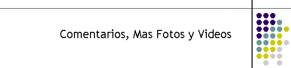 Comentarios, Mas Fotos y Videos